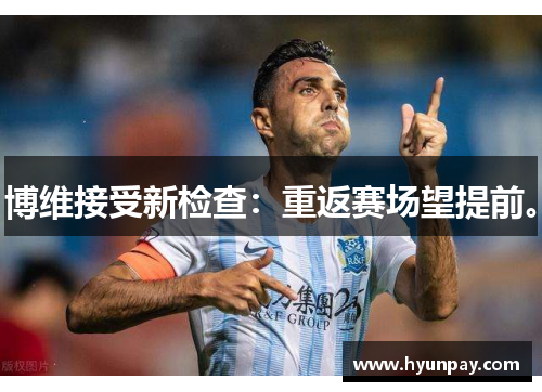 博维接受新检查：重返赛场望提前。