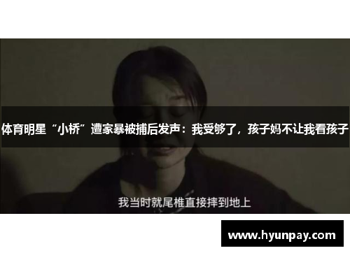 体育明星“小桥”遭家暴被捕后发声：我受够了，孩子妈不让我看孩子