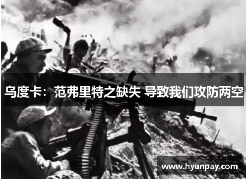 乌度卡：范弗里特之缺失 导致我们攻防两空