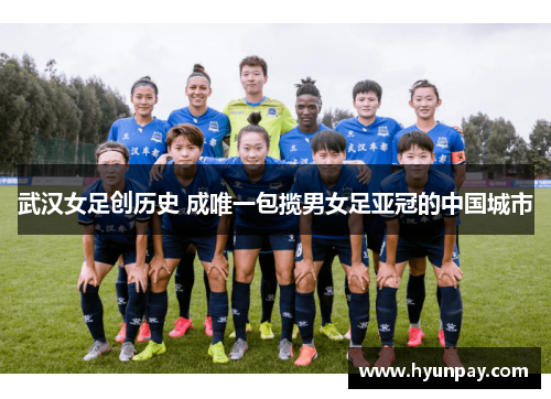 武汉女足创历史 成唯一包揽男女足亚冠的中国城市