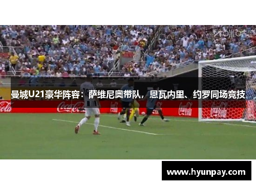 曼城U21豪华阵容：萨维尼奥带队，恩瓦内里、约罗同场竞技