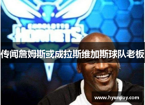 传闻詹姆斯或成拉斯维加斯球队老板